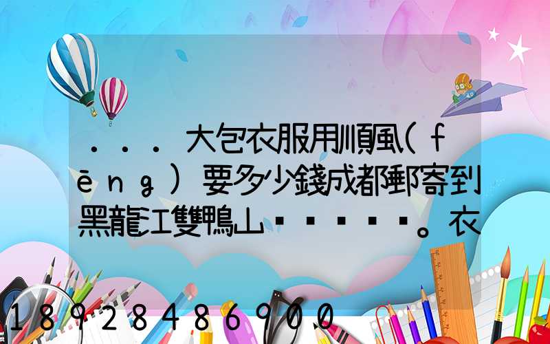 ...大包衣服用順風(fēng)要多少錢成都郵寄到黑龍江雙鴨山。衣服大概兩件貂皮...